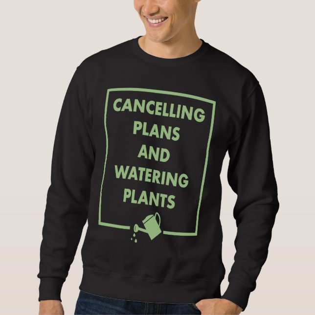 Cancelling Plans And Watering Plants Gardening Int Sweatshirt (Vorderseite)