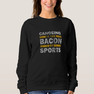 Canoe Saying   Canoeing Is The Bacon Of Sports Sweatshirt