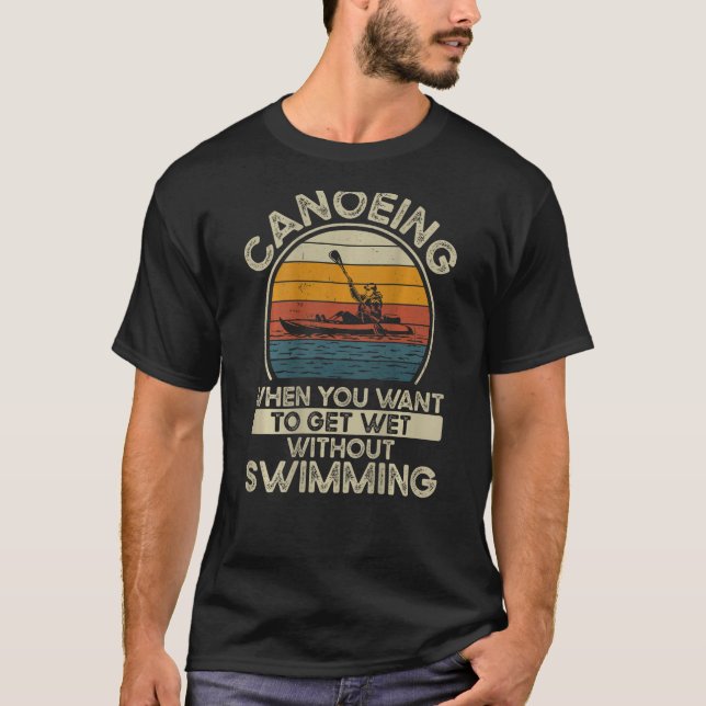 Canoeing When You Want To Get Wet Without Swimming T-Shirt (Vorderseite)