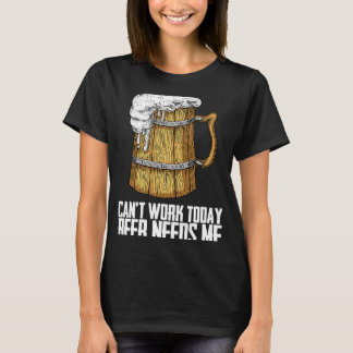 Cant Arbeit heute Bier braucht mich T-Shirt