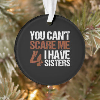 Cant Scare Me I Have Four Sisters Gift For Brother Ornament