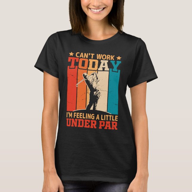 Can't Work Today I'm Feeling a Little Under Par Go T-Shirt (Vorderseite)