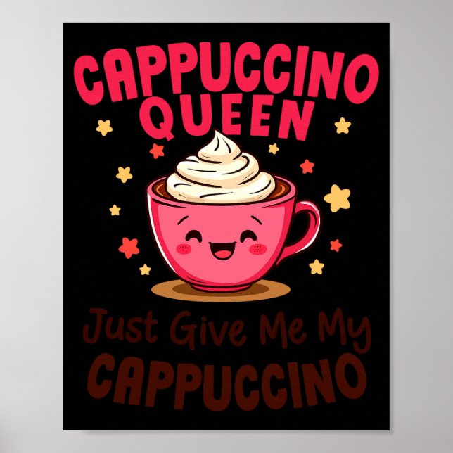 Cappuccino Queen, Just Give Me My Cappuccino Coffe Poster (Vorne)