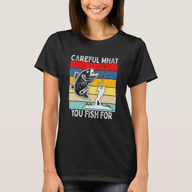 Careful What You Fish For    Fishing T-Shirt (Vorderseite)