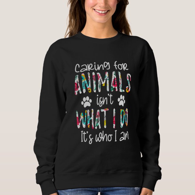 Caring For Animals Isn't What I Do It's Who I Am D Sweatshirt (Vorderseite)