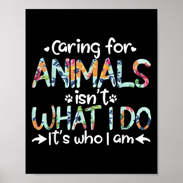 Caring For Animals Isn't What I Do It's Who I Am  Poster (Vorne)