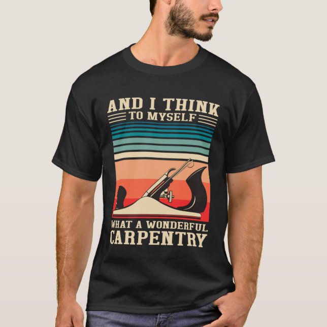 Carpenter Humor What A Wonderful Carpentry  Woodwo T-Shirt (Vorderseite)