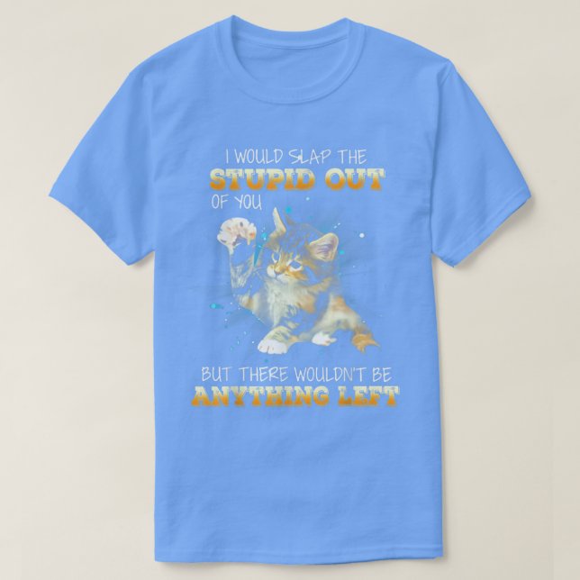 Cat I Would Slap The Stupid Out Of You  T-Shirt (Design vorne)