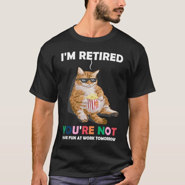 Cat Im Retired Youre Not Have Fun at Work Tomorrow T-Shirt (Vorderseite)