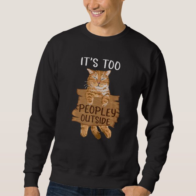 Cat It's Too Peopley Outside outfit for Introverts Sweatshirt (Vorderseite)