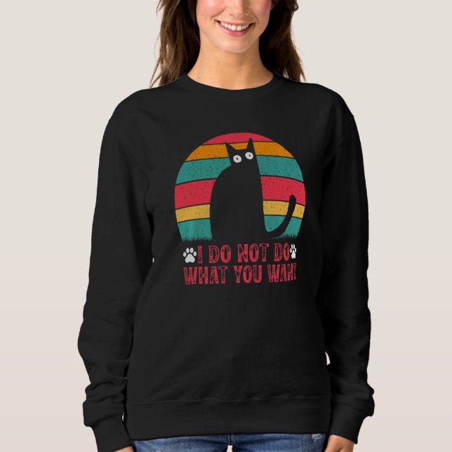 Cat Meme I Do Not Do What You Want I Cat Meme Sweatshirt (Vorderseite)