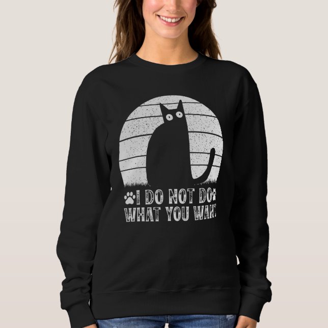Cat Meme I Do Not Do What You Want I  Cat Sweatshirt (Vorderseite)