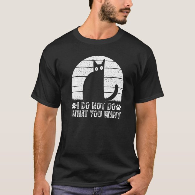 Cat Meme I Do Not Do What You Want I Cat T-Shirt (Vorderseite)