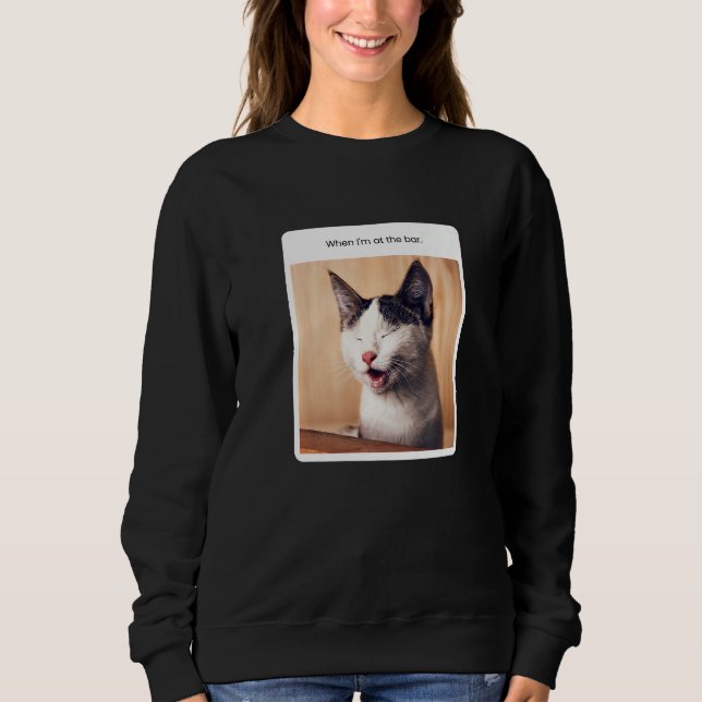 Cat Meme When I'm At The Bar Alcohol Sweatshirt (Vorderseite)