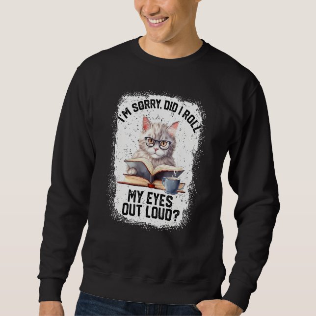 Cat Sorry Did I Roll My Eyes Out Loud Cat Humor Sweatshirt (Vorderseite)