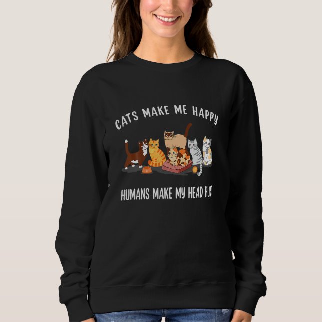 Cats Make Me Happy Humans Make My Head Hurt Cat Sweatshirt (Vorderseite)
