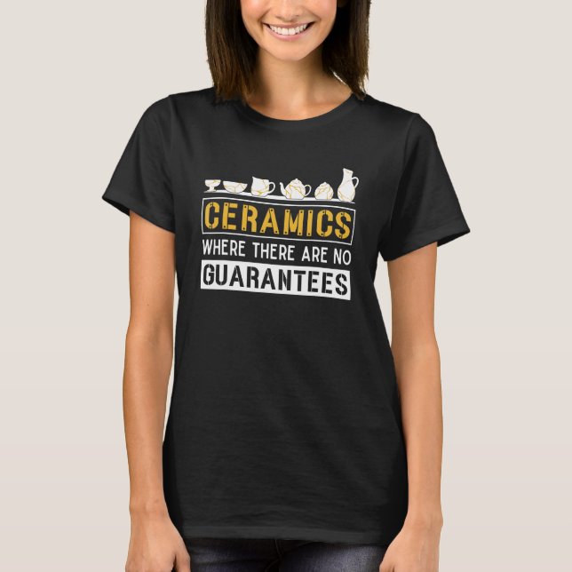 Ceramics Where There Are No Guarantees Ceramicist  T-Shirt (Vorderseite)