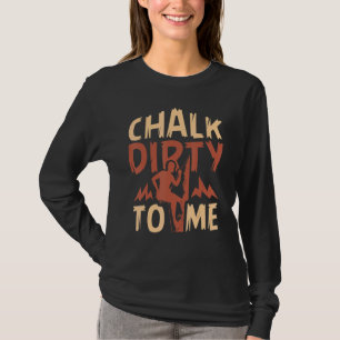Chalk Dirty to me Rock Climber T-Shirt