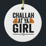 Challah bei Ya Girl Funny Jewish Hanukkah Holiday Keramik Ornament<br><div class="desc">chanukah, menorah, hanukkah, dreidel, jüdisch, judaism, holiday, religion, christliche, </div>