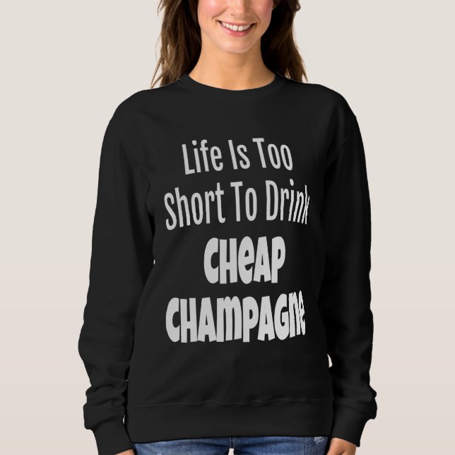 Champagner Life ist zu Kurz, um billige Champag zu Sweatshirt (Vorderseite)