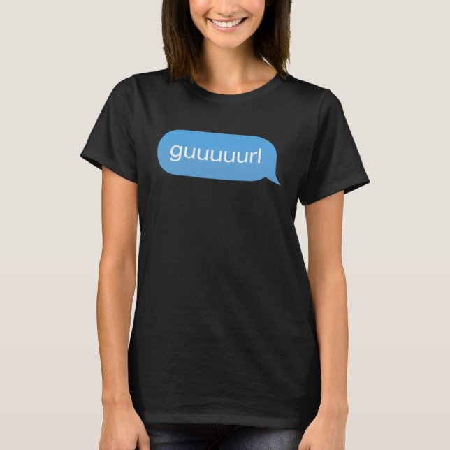 Chat Bubble in messenger Gurl Guurl Guuurl Guuuurl T-Shirt (Vorderseite)