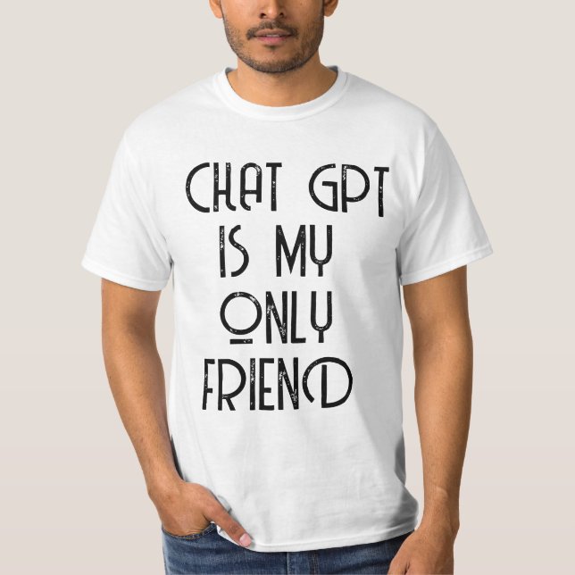 Chat gpt ist mein einziger Freund T-Shirt (Vorderseite)