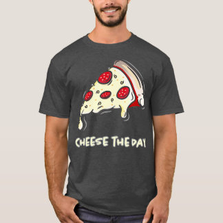 Cheese The Day Pizza  Cheese The Day  Pizza  T-Shirt