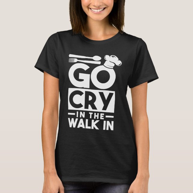 Chef Go Cry In The Walk In Funny Cook T-Shirt (Vorderseite)