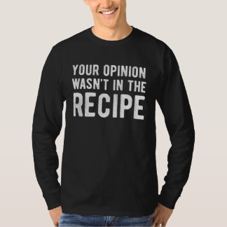 Chef  Your Opinion Wasn t In The Recipe T-Shirt