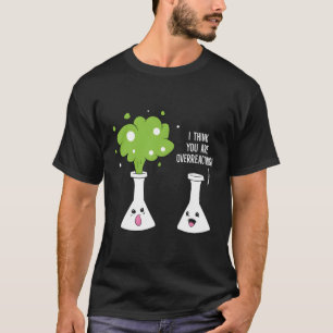 Chemist, glaube ich, Sie überreaktionieren Chemie T-Shirt