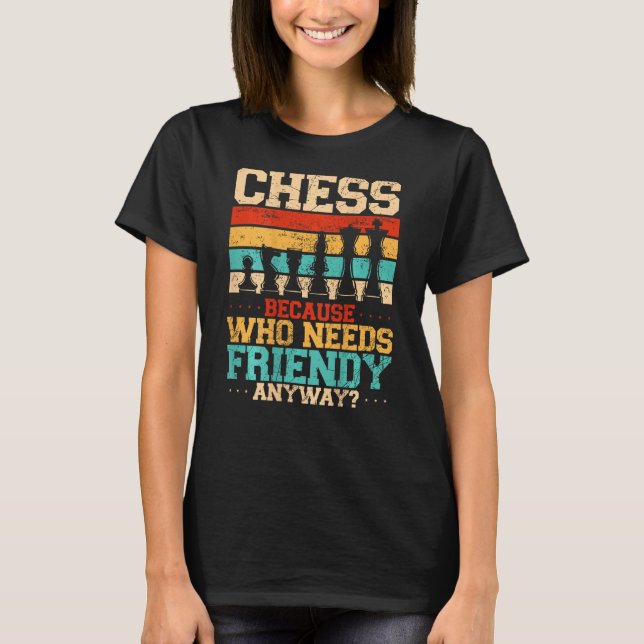 Chess Because Who Needs Friends Anyway Backprint T-Shirt (Vorderseite)