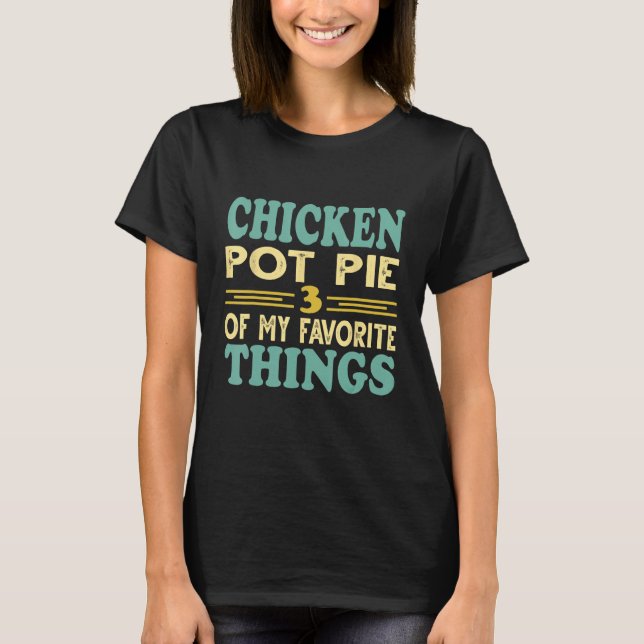 Chicken Pot Pie Three Of My Favorite Things T-Shirt (Vorderseite)
