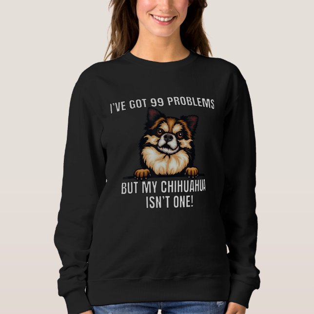 Chihuahua Dog Owner Iu2019ve Got 99 Problems   Hum Sweatshirt (Vorderseite)