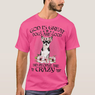 Chihuahua God Is Great Dogs Are Good People Are Cr T-Shirt