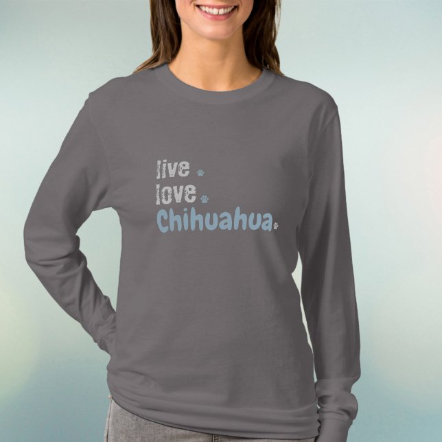 Chihuahua Mama Live Liebe Long Sleeve T - Shirt (Chihuahua mom's will love chilling in this cute long sleeve
shirt...and it can be customized!)