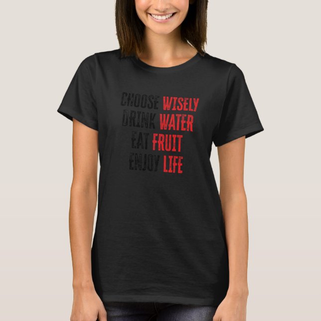 Choose Wisely Drink Water Eat Fruit Enjoy Life  6 T-Shirt (Vorderseite)