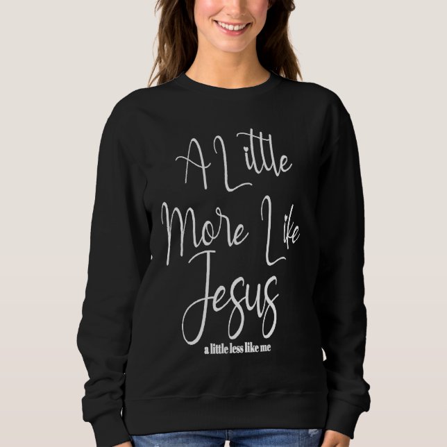 Christian Faith In Christ More like Jesus Less Lik Sweatshirt (Vorderseite)