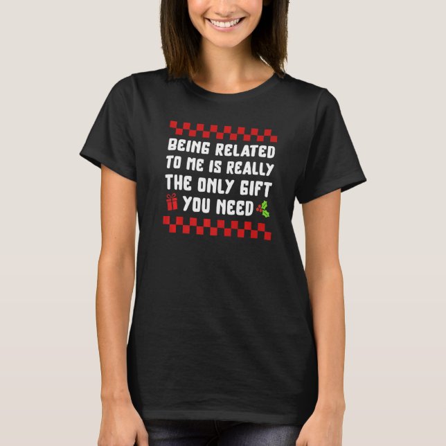 Christmas Being Related To Me You Need Christmas P T-Shirt (Vorderseite)