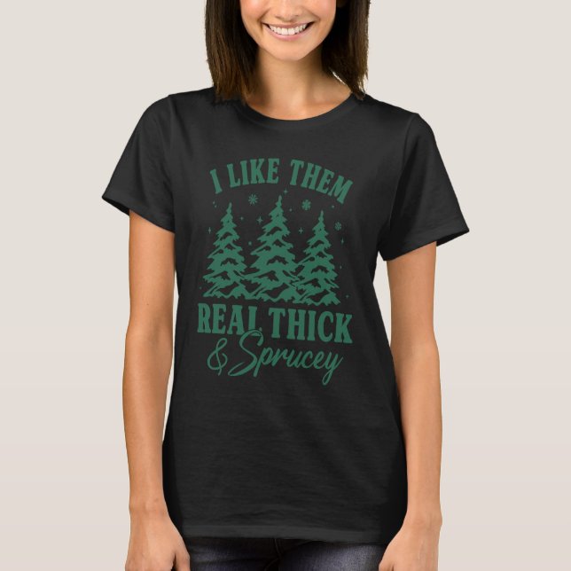 Christmas Tree I Like Them Real Thick And Sprucey  T-Shirt (Vorderseite)