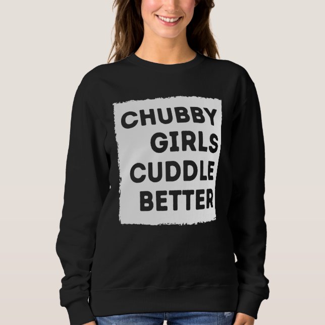 Chubby Girl Cuddle Better T-Shirt Frauenstolz Sweatshirt (Vorderseite)