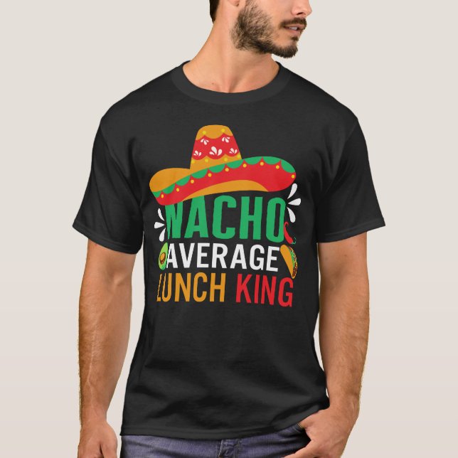 Cinco De Mayo Shirt, Nacho Average Lunch King T-Shirt (Vorderseite)