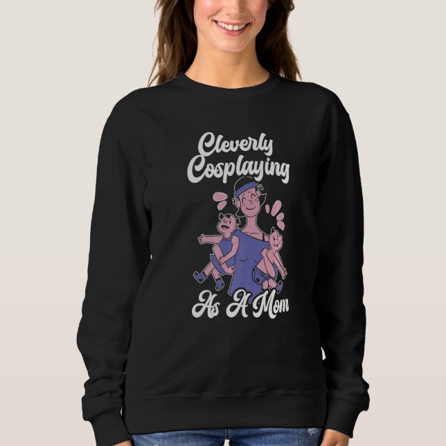 Cleverly Cosplaying As A Mom Cosplayer Costume Pla Sweatshirt (Vorderseite)