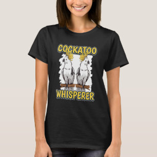 Cockatoo Whisperer Parrot Quote Cockatoos T-Shirt