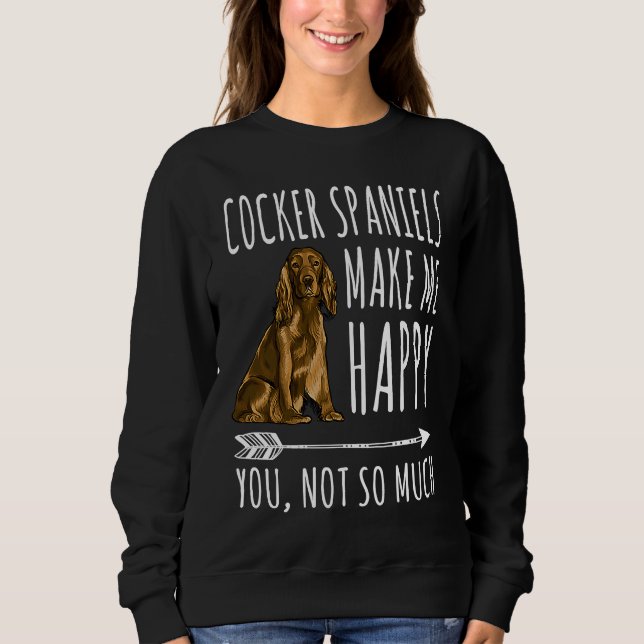 Cocker Spaniels Make Me Happy You Not So Much Dog Sweatshirt (Vorderseite)