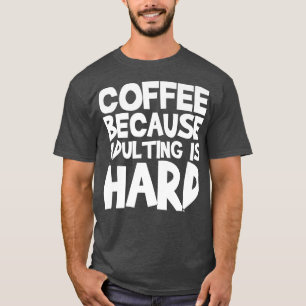 Coffee Because Adulting Is HardT-Shirt T-Shirt