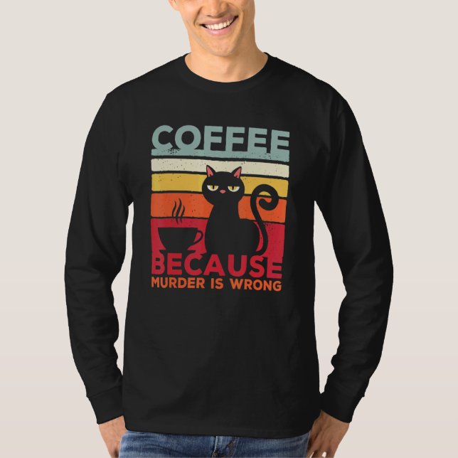 Coffee Because Murder Is Wrong Cat Sarcasm Meme T-Shirt (Vorderseite)