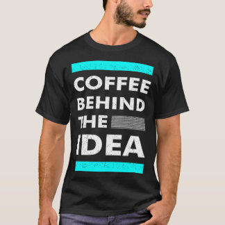 Coffee Behind The Idea Saying Coffee T-Shirt