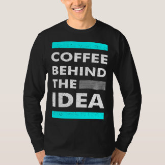 Coffee Behind The Idea Saying Coffee T-Shirt