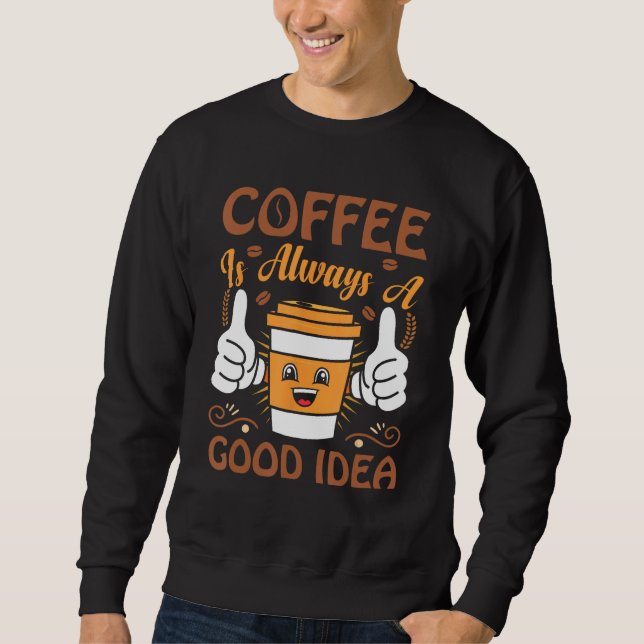 Coffee  Coffee is always a good idea Sweatshirt (Vorderseite)