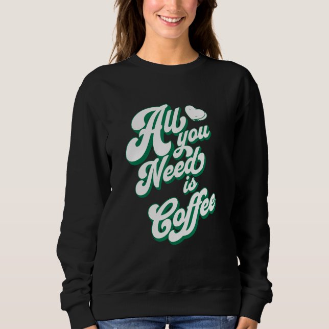 Coffee  Cute I Love Coffee All You Need is Coffee Sweatshirt (Vorderseite)